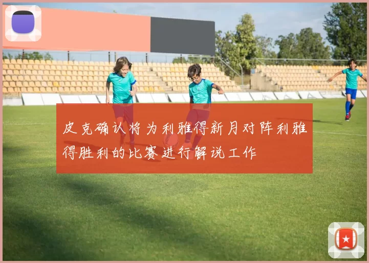 皮克确认将为利雅得新月对阵利雅得胜利的比赛进行解说工作